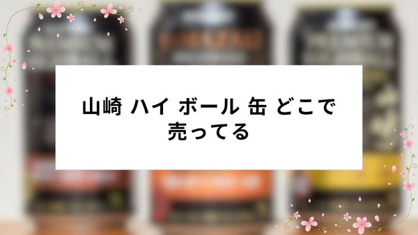 山崎 ハイ ボール 缶 どこで 売ってる｜近隣店舗とオンライン購入ガイド