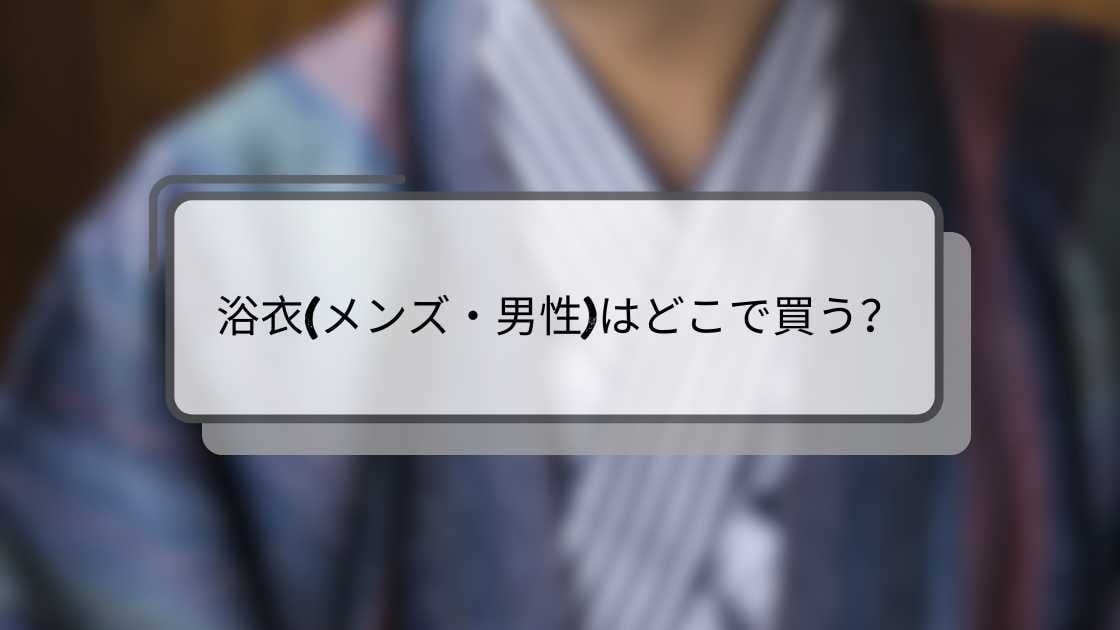 浴衣(メンズ・男性)はどこで買う？