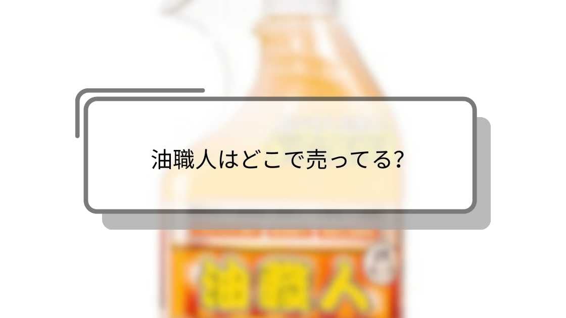 油職人はどこで売ってる？ホームセンター(コーナン等)やマツキヨ・東急ハンズ等売ってる場所は？