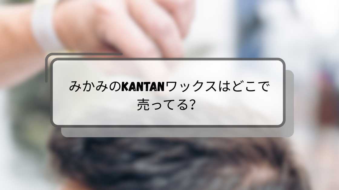 みかみのKANTANワックスはどこで売ってる？ロフトやドンキ・ドラッグストア等売ってる場所は？