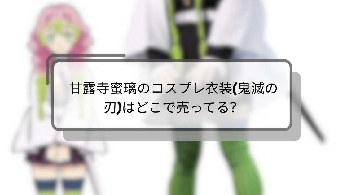 甘露寺蜜璃のコスプレ衣装(鬼滅の刃)はどこで売ってる？